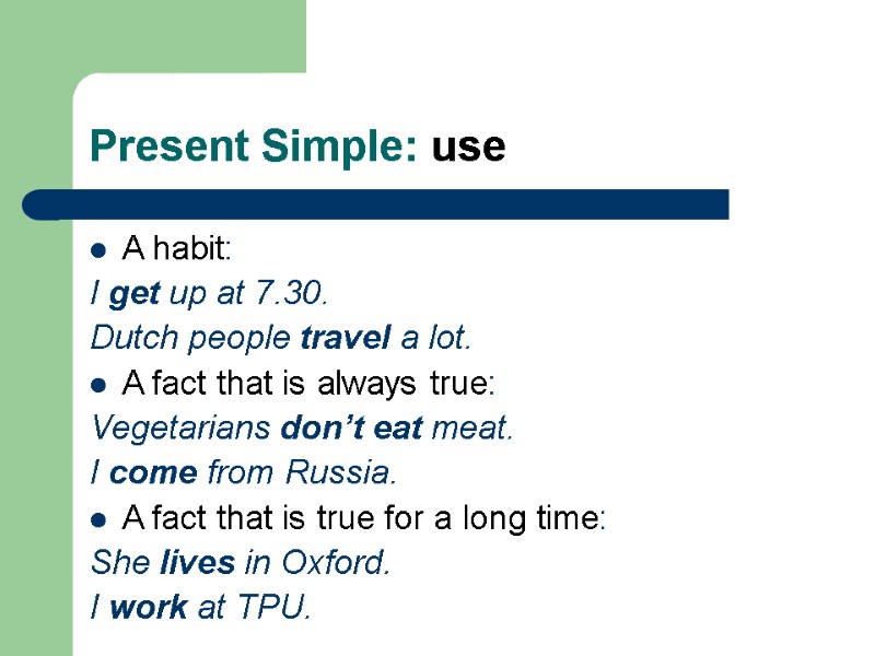 Present Simple: use A habit: I get up at 7.30.  Dutch people travel